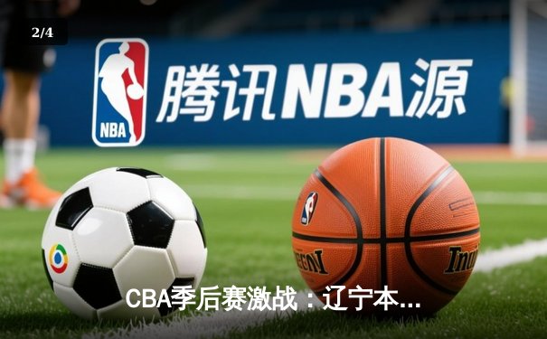 CBA季后赛激战：辽宁本钢逆转广厦夺赛点，郭艾伦末节爆发砍下28分 - 2