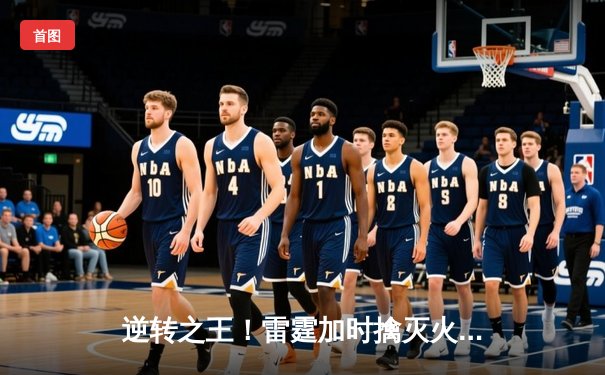 逆转之王！雷霆加时擒灭火剑，亚历山大39分献准绝杀