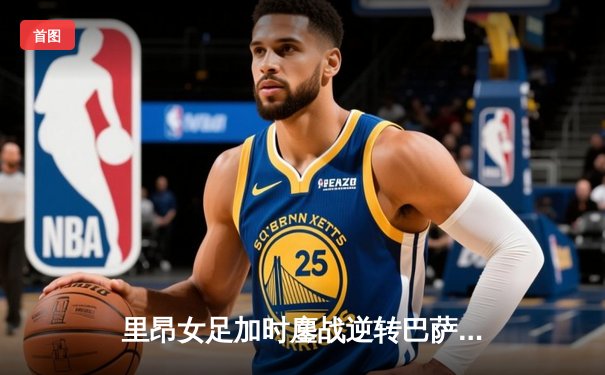 里昂女足加时鏖战逆转巴萨，第9次问鼎女足欧冠创历史