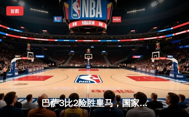 巴萨3比2险胜皇马，国家德比激战点燃诺坎普