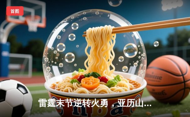 雷霆末节逆转火勇，亚历山大39分导演20分惊天翻盘