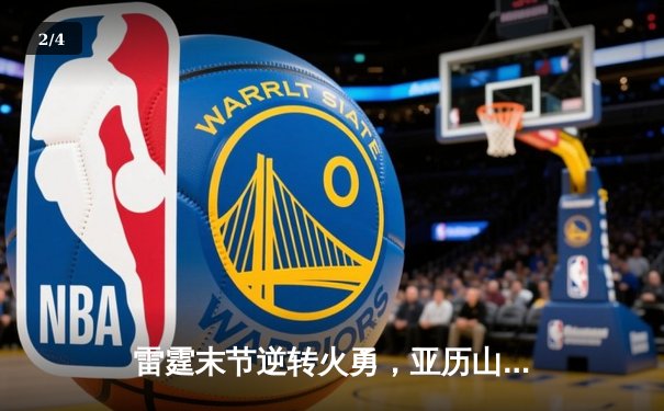 雷霆末节逆转火勇，亚历山大39分导演20分惊天翻盘 - 2