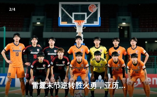雷霆末节逆转胜火勇，亚历山大40分主宰天王山 - 2
