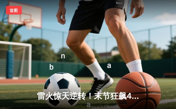 雷火惊天逆转！末节狂飙43分力克卫冕冠军风暴队