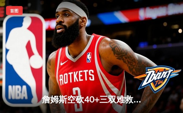 詹姆斯空砍40+三双难救主 湖人加时憾负掘金总比分0-3陷绝境