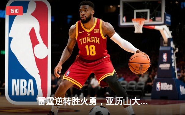 雷霆逆转胜火勇，亚历山大40分主宰加时大战