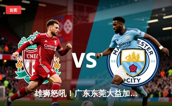 雄狮怒吼！广东东莞大益加时鏖战力克辽宁本钢，总决赛2-1夺赛点